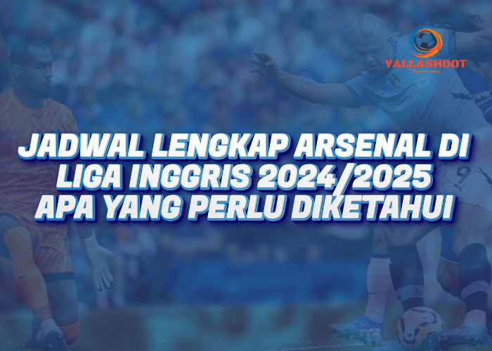 Jadwal Lengkap Arsenal di Liga Inggris 2024/2025 : Apa yang Harus Anda Ketahui